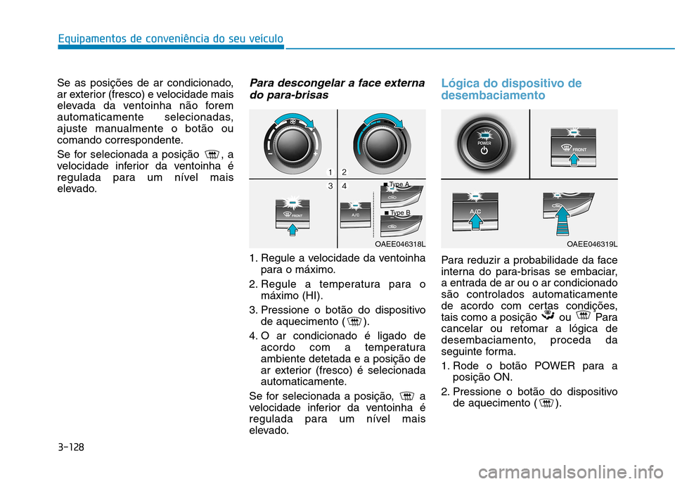 Hyundai Ioniq Electric 2017 Manual do proprietário (in Portuguese) 3-128
Equipamentos de conveniência do seu veículo
Se as posições de ar condicionado,
ar exterior (fresco) e velocidade mais
elevada da ventoinha não forem
automaticamente selecionadas,
ajuste ma Hyundai Ioniq Electric 2017 Manual do proprietário (in Portuguese) 3-128
Equipamentos de conveniência do seu veículo
Se as posições de ar condicionado,
ar exterior (fresco) e velocidade mais
elevada da ventoinha não forem
automaticamente selecionadas,
ajuste ma
