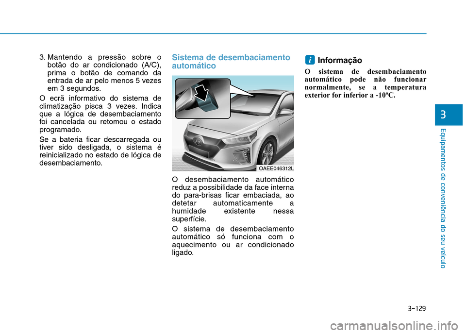Hyundai Ioniq Electric 2017 Manual do proprietário (in Portuguese) 3-129
Equipamentos de conveniência do seu veículo
3
3. Mantendo a pressão sobre obotão do ar condicionado (A/C),
prima o botão de comando da
entrada de ar pelo menos 5 vezes
em 3 segundos.
O ecr Hyundai Ioniq Electric 2017 Manual do proprietário (in Portuguese) 3-129
Equipamentos de conveniência do seu veículo
3
3. Mantendo a pressão sobre obotão do ar condicionado (A/C),
prima o botão de comando da
entrada de ar pelo menos 5 vezes
em 3 segundos.
O ecr