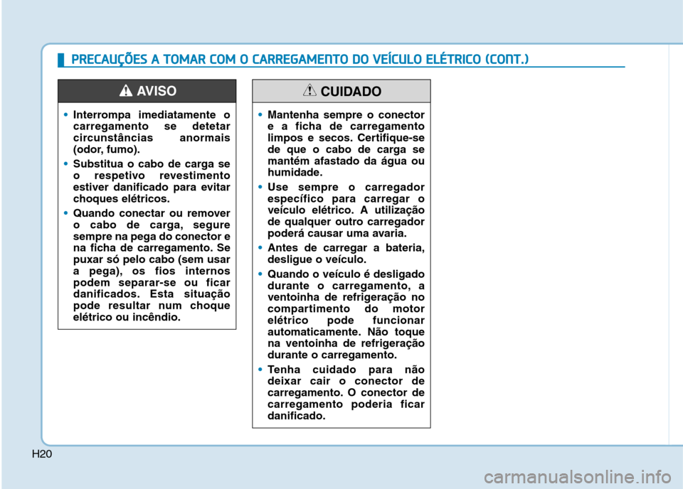 Hyundai Ioniq Electric 2017 Manual do proprietário (in Portuguese) H20
Interrompa imediatamente o carregamento se detetar
circunstâncias anormais
(odor, fumo).
Substitua o cabo de carga se
o respetivo revestimento
estiver danificado para evitar
choques elétricos.
Hyundai Ioniq Electric 2017 Manual do proprietário (in Portuguese) H20
Interrompa imediatamente o carregamento se detetar
circunstâncias anormais
(odor, fumo).
Substitua o cabo de carga se
o respetivo revestimento
estiver danificado para evitar
choques elétricos.