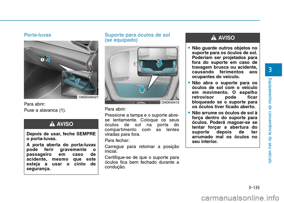 Hyundai Ioniq Electric 2017 Manual do proprietário (in Portuguese) 3-133
Equipamentos de conveniência do seu veículo
3
Porta-luvas
Para abrir:
Puxe a alavanca (1).
Suporte para óculos de sol (se equipado)
Para abrir:
Pressione a tampa e o suporte abre-
se lent Hyundai Ioniq Electric 2017 Manual do proprietário (in Portuguese) 3-133
Equipamentos de conveniência do seu veículo
3
Porta-luvas
Para abrir:
Puxe a alavanca (1).
Suporte para óculos de sol (se equipado)
Para abrir:
Pressione a tampa e o suporte abre-
se lent