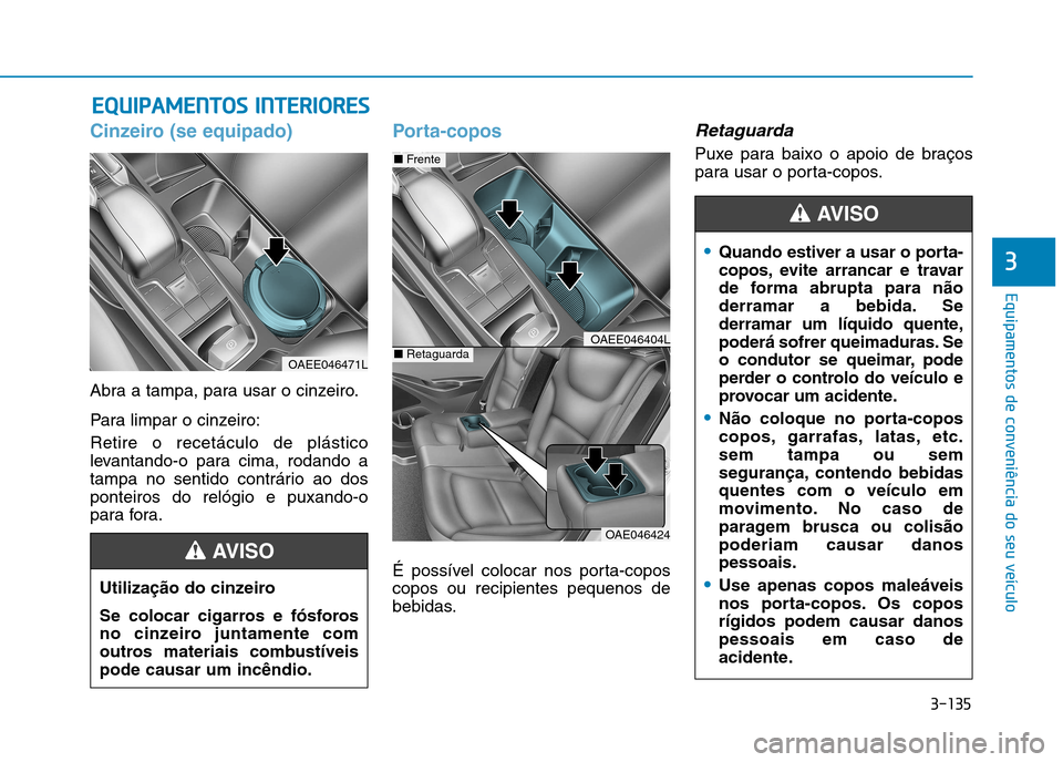 Hyundai Ioniq Electric 2017 Manual do proprietário (in Portuguese) 3-135
Equipamentos de conveniência do seu veículo
3
EEQQ UUIIPP AA MM EENN TTOO SS IINN TTEERR IIOO RREESS
Cinzeiro (se equipado)
Abra a tampa, para usar o cinzeiro.
Para limpar o cinzeiro: Reti Hyundai Ioniq Electric 2017 Manual do proprietário (in Portuguese) 3-135
Equipamentos de conveniência do seu veículo
3
EEQQ UUIIPP AA MM EENN TTOO SS IINN TTEERR IIOO RREESS
Cinzeiro (se equipado)
Abra a tampa, para usar o cinzeiro.
Para limpar o cinzeiro: Reti