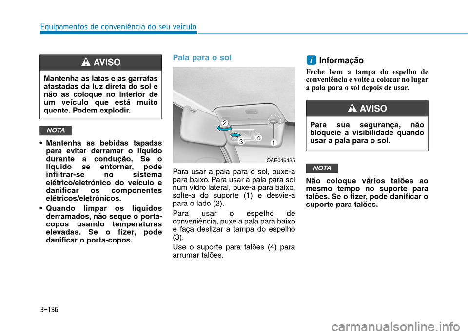 Hyundai Ioniq Electric 2017 Manual do proprietário (in Portuguese) 3-136
Equipamentos de conveniência do seu veículo
Mantenha as bebidas tapadaspara evitar derramar o líquido
durante a condução. Se o
líquido se entornar, pode
infiltrar-se no sistemaelétrico/ Hyundai Ioniq Electric 2017 Manual do proprietário (in Portuguese) 3-136
Equipamentos de conveniência do seu veículo
Mantenha as bebidas tapadaspara evitar derramar o líquido
durante a condução. Se o
líquido se entornar, pode
infiltrar-se no sistemaelétrico/