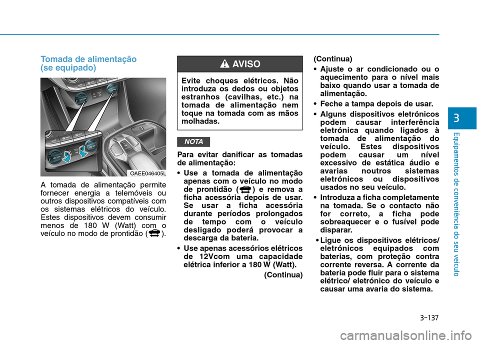 Hyundai Ioniq Electric 2017 Manual do proprietário (in Portuguese) 3-137
Equipamentos de conveniência do seu veículo
3
Tomada de alimentação (se equipado)
A tomada de alimentação permite
fornecer energia a telemóveis ou
outros dispositivos compatíveis com
o Hyundai Ioniq Electric 2017 Manual do proprietário (in Portuguese) 3-137
Equipamentos de conveniência do seu veículo
3
Tomada de alimentação (se equipado)
A tomada de alimentação permite
fornecer energia a telemóveis ou
outros dispositivos compatíveis com
o