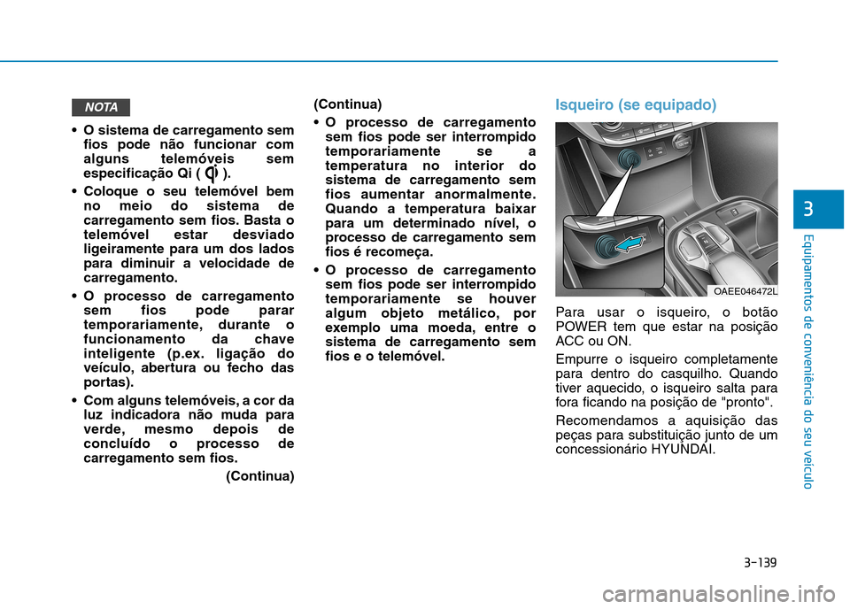 Hyundai Ioniq Electric 2017 Manual do proprietário (in Portuguese) 3-139
Equipamentos de conveniência do seu veículo
3
O sistema de carregamento semfios pode não funcionar com alguns telemóveis sem
especificação Qi ( ).
Coloque o seu telemóvel bem no meio do Hyundai Ioniq Electric 2017 Manual do proprietário (in Portuguese) 3-139
Equipamentos de conveniência do seu veículo
3
O sistema de carregamento semfios pode não funcionar com alguns telemóveis sem
especificação Qi ( ).
Coloque o seu telemóvel bem no meio do