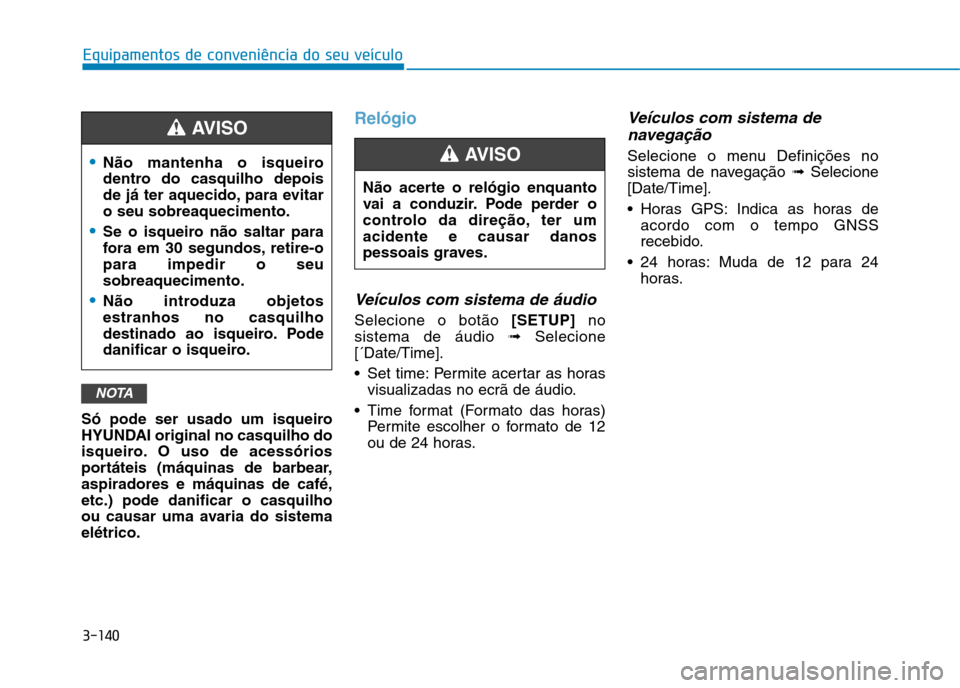 Hyundai Ioniq Electric 2017 Manual do proprietário (in Portuguese) 3-140
Equipamentos de conveniência do seu veículo
Só pode ser usado um isqueiro
HYUNDAI original no casquilho do
isqueiro. O uso de acessórios
portáteis (máquinas de barbear,aspiradores e máqu Hyundai Ioniq Electric 2017 Manual do proprietário (in Portuguese) 3-140
Equipamentos de conveniência do seu veículo
Só pode ser usado um isqueiro
HYUNDAI original no casquilho do
isqueiro. O uso de acessórios
portáteis (máquinas de barbear,aspiradores e máqu
