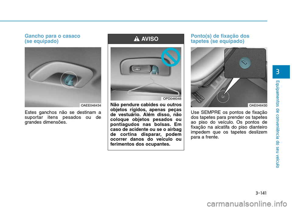 Hyundai Ioniq Electric 2017 Manual do proprietário (in Portuguese) 3-141
Equipamentos de conveniência do seu veículo
3
Gancho para o casaco (se equipado)
Estes ganchos não se destinam a
suportar itens pesados ou de
grandes dimensões.
Ponto(s) de fixação dos t Hyundai Ioniq Electric 2017 Manual do proprietário (in Portuguese) 3-141
Equipamentos de conveniência do seu veículo
3
Gancho para o casaco (se equipado)
Estes ganchos não se destinam a
suportar itens pesados ou de
grandes dimensões.
Ponto(s) de fixação dos t
