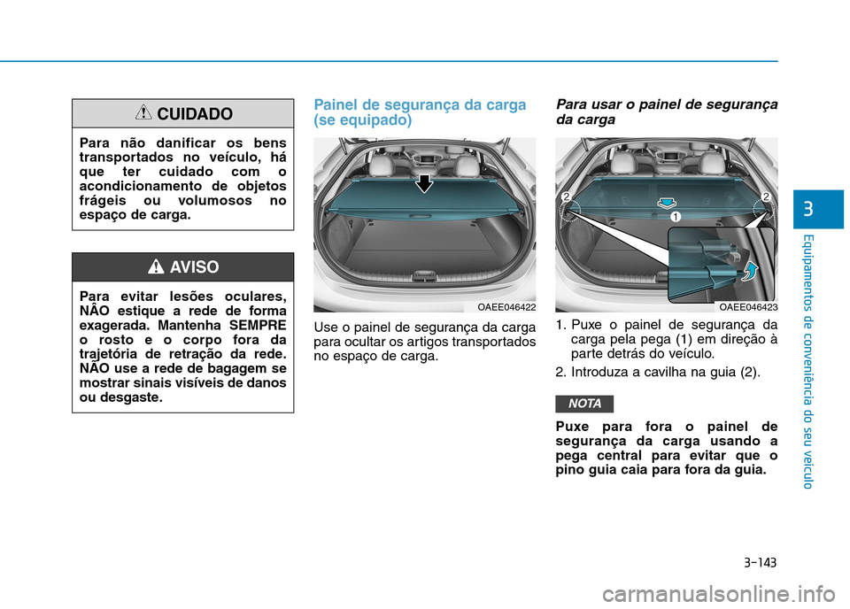 Hyundai Ioniq Electric 2017 Manual do proprietário (in Portuguese) 3-143
Equipamentos de conveniência do seu veículo
3
Painel de segurança da carga (se equipado)
Use o painel de segurança da carga
para ocultar os artigos transportadosno espaço de carga.
Para us Hyundai Ioniq Electric 2017 Manual do proprietário (in Portuguese) 3-143
Equipamentos de conveniência do seu veículo
3
Painel de segurança da carga (se equipado)
Use o painel de segurança da carga
para ocultar os artigos transportadosno espaço de carga.
Para us