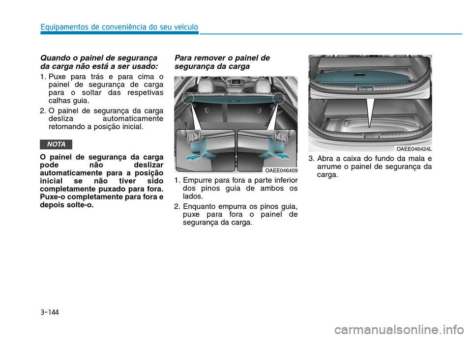 Hyundai Ioniq Electric 2017 Manual do proprietário (in Portuguese) 3-144
Quando o painel de segurançada carga não está a ser usado:
1. Puxe para trás e para cima o painel de segurança de carga
para o soltar das respetivascalhas guia.
2. O painel de segurança d Hyundai Ioniq Electric 2017 Manual do proprietário (in Portuguese) 3-144
Quando o painel de segurançada carga não está a ser usado:
1. Puxe para trás e para cima o painel de segurança de carga
para o soltar das respetivascalhas guia.
2. O painel de segurança d