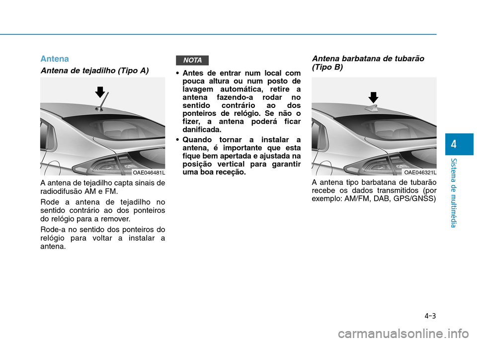 Hyundai Ioniq Electric 2017 Manual do proprietário (in Portuguese) 4-3
Sistema de multimédia
4
Antena
Antena de tejadilho (Tipo A)
A antena de tejadilho capta sinais de
radiodifusão AM e FM. Rode a antena de tejadilho no
sentido contrário ao dos ponteiros
do rel Hyundai Ioniq Electric 2017 Manual do proprietário (in Portuguese) 4-3
Sistema de multimédia
4
Antena
Antena de tejadilho (Tipo A)
A antena de tejadilho capta sinais de
radiodifusão AM e FM. Rode a antena de tejadilho no
sentido contrário ao dos ponteiros
do rel