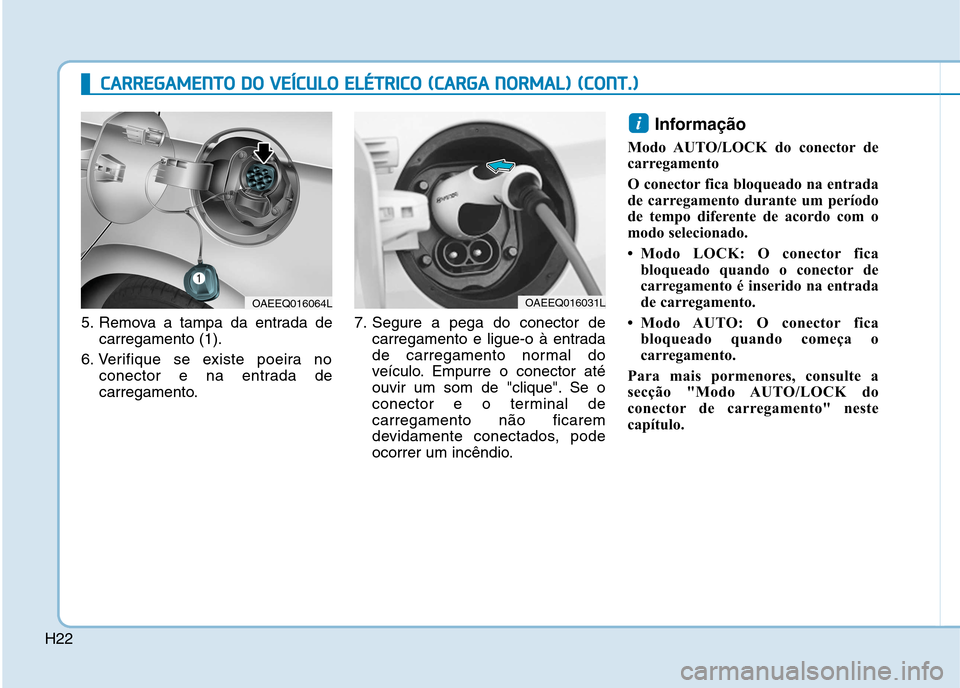 Hyundai Ioniq Electric 2017  Manual do proprietário (in Portuguese) H22
CCAA RRRREEGG AAMM EENN TTOO   DD OO   VV EEÍÍCC UU LLOO   EE LLÉÉ TT RR IICC OO   (( CC AA RRGG AA  NN OO RRMM AALL))  (( CC OO NNTT..))
5. Remova a tampa da entrada de
carregamento (1).
6. V