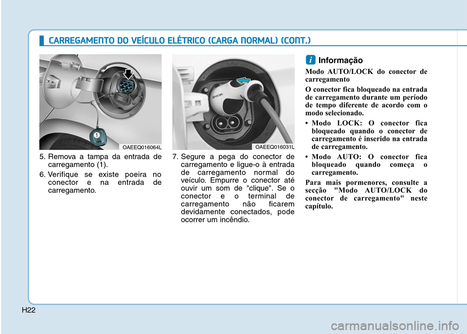 Hyundai Ioniq Electric 2017 Manual do proprietário (in Portuguese) H22
CCAA RRRREEGG AAMM EENN TTOO DD OO VV EEÍÍCC UU LLOO EE LLÉÉ TT RR IICC OO (( CC AA RRGG AA NN OO RRMM AALL)) (( CC OO NNTT..))
5. Remova a tampa da entrada de
carregamento (1).
6. V Hyundai Ioniq Electric 2017 Manual do proprietário (in Portuguese) H22
CCAA RRRREEGG AAMM EENN TTOO DD OO VV EEÍÍCC UU LLOO EE LLÉÉ TT RR IICC OO (( CC AA RRGG AA NN OO RRMM AALL)) (( CC OO NNTT..))
5. Remova a tampa da entrada de
carregamento (1).
6. V
