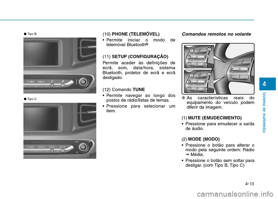 Hyundai Ioniq Electric 2017 Manual do proprietário (in Portuguese) 4-13
Sistema de multimédia
4
(10) PHONE (TELEMÓVEL)
Permite iniciar o modo de telemóvel Bluetooth ®
(11) SETUP (CONFIGURAÇÃO)
Permite aceder às definições de
ecrã, som, data/hora, sistema Hyundai Ioniq Electric 2017 Manual do proprietário (in Portuguese) 4-13
Sistema de multimédia
4
(10) PHONE (TELEMÓVEL)
Permite iniciar o modo de telemóvel Bluetooth ®
(11) SETUP (CONFIGURAÇÃO)
Permite aceder às definições de
ecrã, som, data/hora, sistema