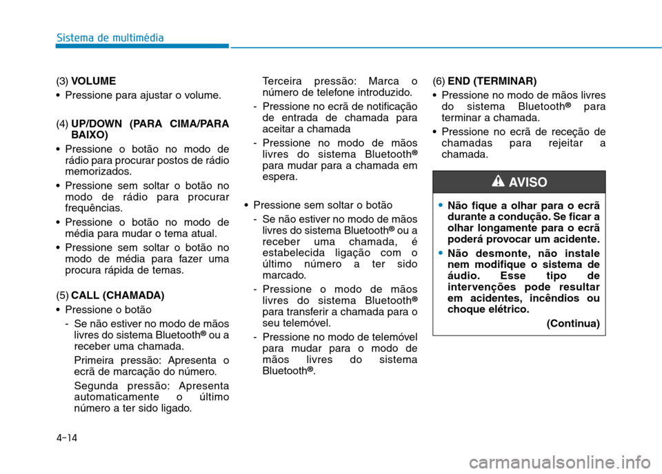 Hyundai Ioniq Electric 2017 Manual do proprietário (in Portuguese) 4-14
Sistema de multimédia
(3)VOLUME
Pressione para ajustar o volume. (4) UP/DOWN (PARA CIMA/PARA
BAIXO)
Pressione o botão no modo de rádio para procurar postos de rádio
memorizados.
Pressione Hyundai Ioniq Electric 2017 Manual do proprietário (in Portuguese) 4-14
Sistema de multimédia
(3)VOLUME
Pressione para ajustar o volume. (4) UP/DOWN (PARA CIMA/PARA
BAIXO)
Pressione o botão no modo de rádio para procurar postos de rádio
memorizados.
Pressione