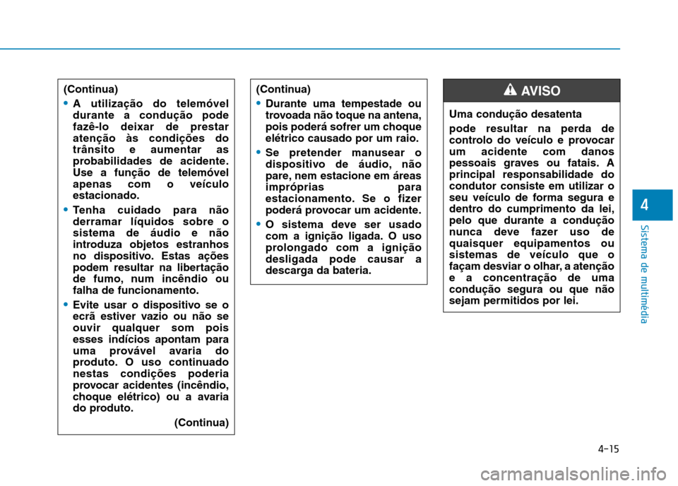 Hyundai Ioniq Electric 2017 Manual do proprietário (in Portuguese) 4-15
Sistema de multimédia
4
(Continua)
A utilização do telemóvel durante a condução podefazê-lo deixar de prestaratenção às condições dotrânsito e aumentar as
probabilidades de acidente. Hyundai Ioniq Electric 2017 Manual do proprietário (in Portuguese) 4-15
Sistema de multimédia
4
(Continua)
A utilização do telemóvel durante a condução podefazê-lo deixar de prestaratenção às condições dotrânsito e aumentar as
probabilidades de acidente.