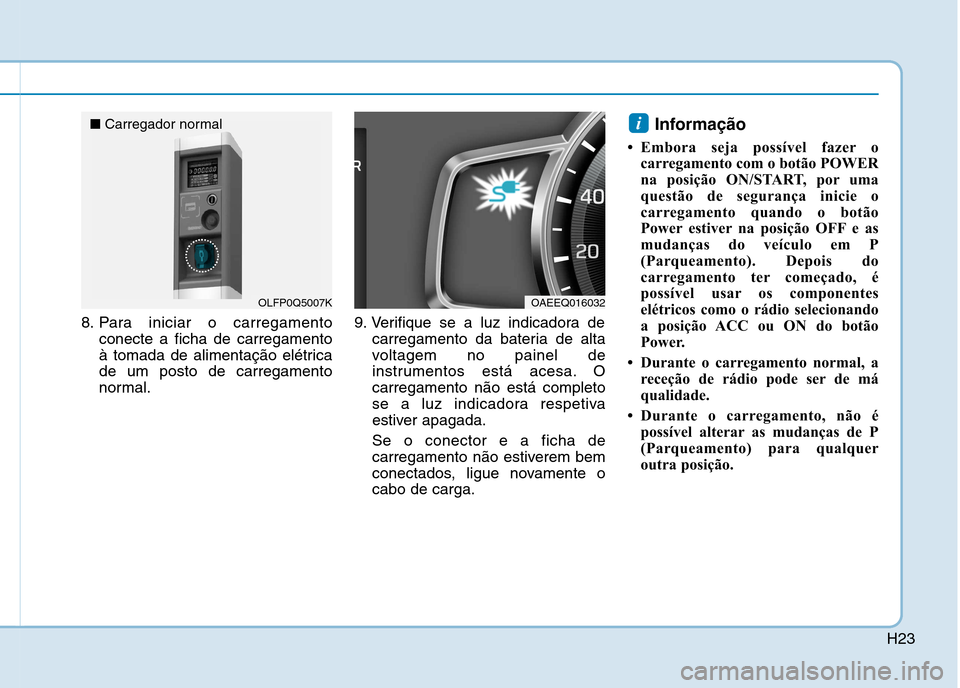 Hyundai Ioniq Electric 2017  Manual do proprietário (in Portuguese) H23
8. Para iniciar o carregamentoconecte a ficha de carregamento 
à tomada de alimentação elétricade um posto de carregamento
normal. 9. Verifique se a luz indicadora de
carregamento da bateria d
