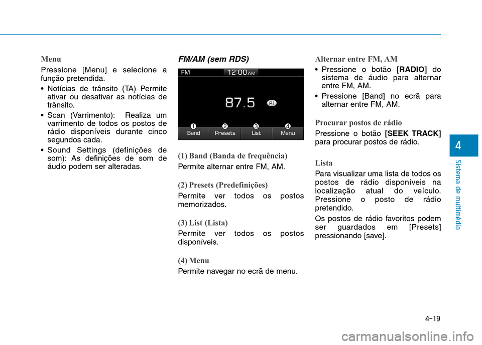 Hyundai Ioniq Electric 2017  Manual do proprietário (in Portuguese) 4-19
Sistema de multimédia
4
Menu
Pressione [Menu] e selecione a função pretendida. 
 Notícias de trânsito (TA) Permiteativar ou desativar as notícias de 
trânsito.
 Scan (Varrimento): Realiza 