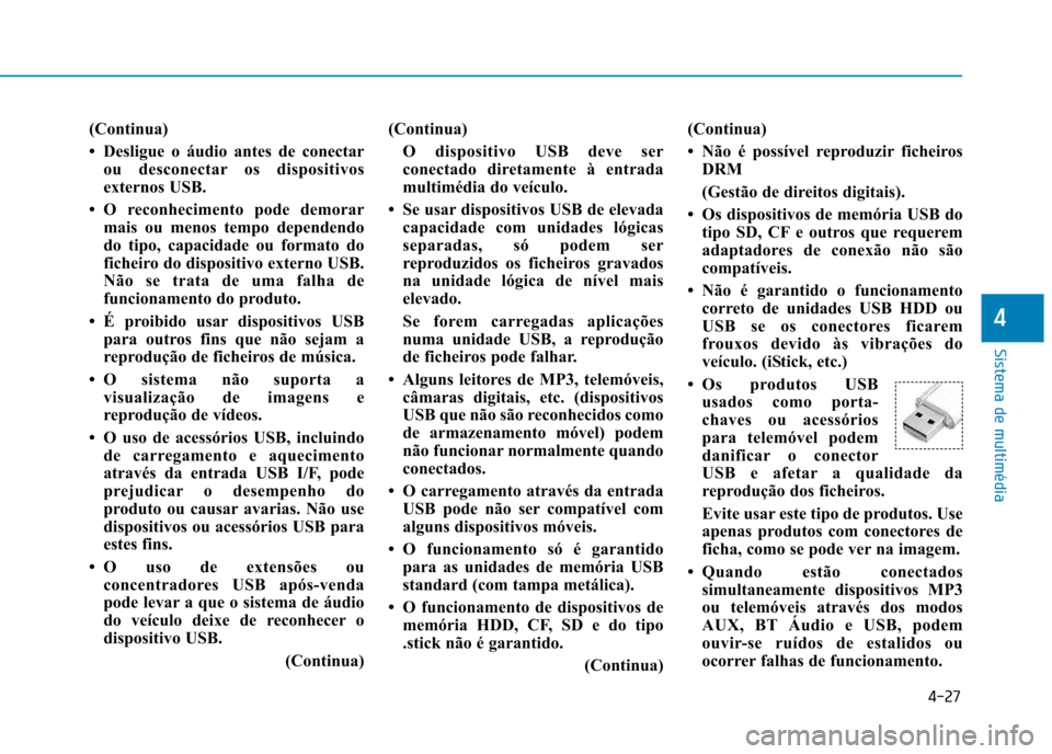 Hyundai Ioniq Electric 2017 Manual do proprietário (in Portuguese) 4-27
Sistema de multimédia
4
(Continua)
Desligue o áudio antes de conectarou desconectar os dispositivos
externos USB.
O reconhecimento pode demorar mais ou menos tempo dependendo
do tipo, cap Hyundai Ioniq Electric 2017 Manual do proprietário (in Portuguese) 4-27
Sistema de multimédia
4
(Continua)
Desligue o áudio antes de conectarou desconectar os dispositivos
externos USB.
O reconhecimento pode demorar mais ou menos tempo dependendo
do tipo, cap
