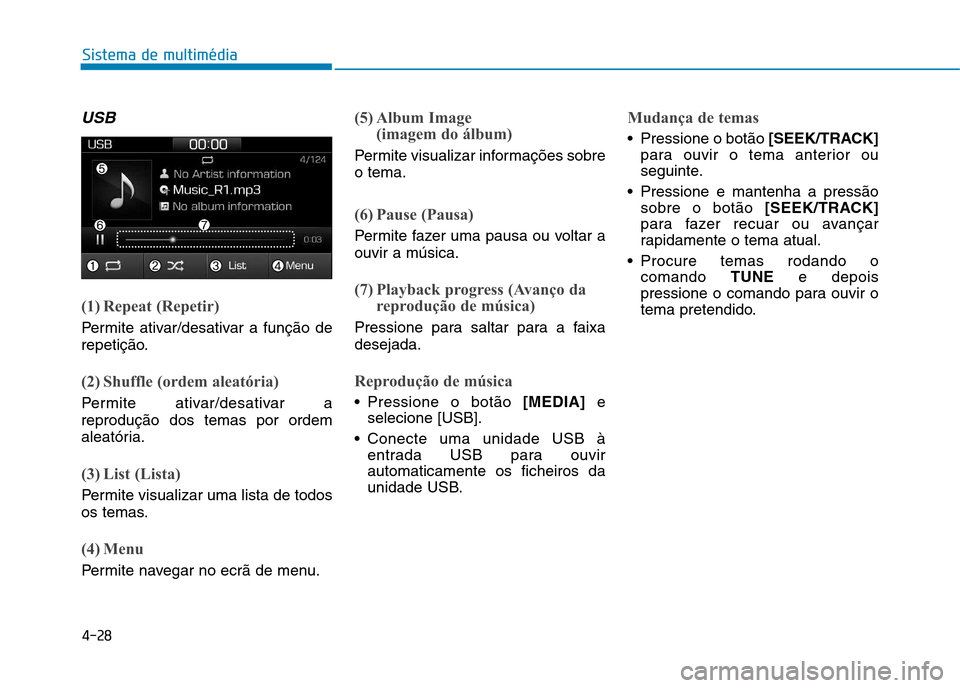 Hyundai Ioniq Electric 2017 Manual do proprietário (in Portuguese) 4-28
Sistema de multimédia
USB
(1) Repeat (Repetir)
Permite ativar/desativar a função de
repetição.
(2) Shuffle (ordem aleatória)
Permite ativar/desativar a reprodução dos temas por ordem
ale Hyundai Ioniq Electric 2017 Manual do proprietário (in Portuguese) 4-28
Sistema de multimédia
USB
(1) Repeat (Repetir)
Permite ativar/desativar a função de
repetição.
(2) Shuffle (ordem aleatória)
Permite ativar/desativar a reprodução dos temas por ordem
ale