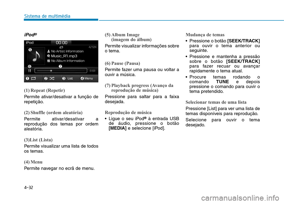 Hyundai Ioniq Electric 2017 Manual do proprietário (in Portuguese) 4-32
Sistema de multimédia
iPod®
(1) Repeat (Repetir)
Permite ativar/desativar a função de
repetição.
(2) Shuffle (ordem aleatória)
Permite ativar/desativar a reprodução dos temas por ordem
Hyundai Ioniq Electric 2017 Manual do proprietário (in Portuguese) 4-32
Sistema de multimédia
iPod®
(1) Repeat (Repetir)
Permite ativar/desativar a função de
repetição.
(2) Shuffle (ordem aleatória)
Permite ativar/desativar a reprodução dos temas por ordem