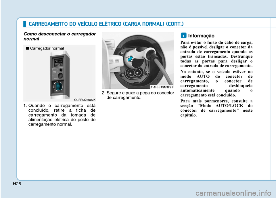 Hyundai Ioniq Electric 2017 Manual do proprietário (in Portuguese) H26
Como desconectar o carregadornormal
1. Quando o carregamento está concluído, retire a ficha de carregamento da tomada de
alimentação elétrica do posto de
carregamento normal. 2. Segure e puxe Hyundai Ioniq Electric 2017 Manual do proprietário (in Portuguese) H26
Como desconectar o carregadornormal
1. Quando o carregamento está concluído, retire a ficha de carregamento da tomada de
alimentação elétrica do posto de
carregamento normal. 2. Segure e puxe