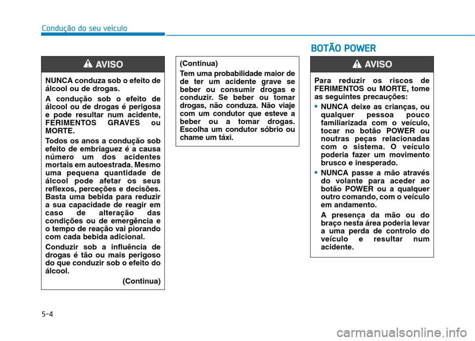 Hyundai Ioniq Electric 2017  Manual do proprietário (in Portuguese) 5-4
Condução do seu veículo
NUNCA conduza sob o efeito de 
álcool ou de drogas. 
A condução sob o efeito de 
álcool ou de drogas é perigosa
e pode resultar num acidente,
FERIMENTOS GRAVES ou
M