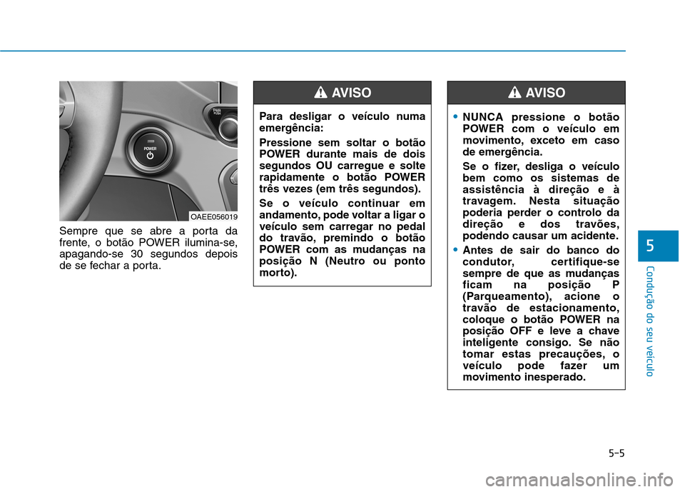 Hyundai Ioniq Electric 2017  Manual do proprietário (in Portuguese) 5-5
Condução do seu veículo
5
Sempre que se abre a porta da 
frente, o botão POWER ilumina-se,apagando-se 30 segundos depois
de se fechar a porta.Para desligar o veículo numa
emergência: Pressio