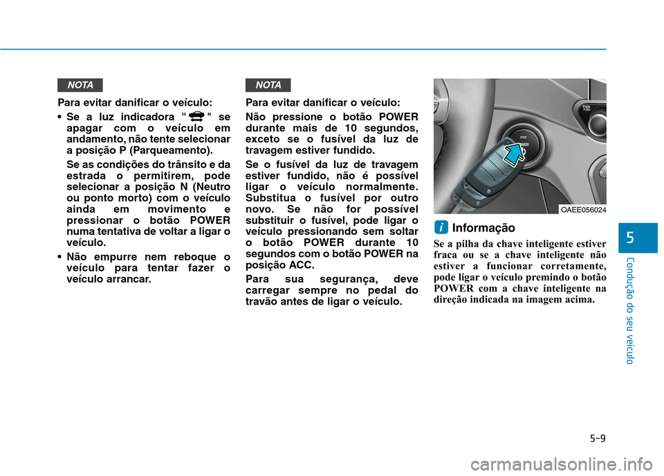 Hyundai Ioniq Electric 2017  Manual do proprietário (in Portuguese) 5-9
Condução do seu veículo
5
Para evitar danificar o veículo: 
 Se a luz indicadora " " seapagar com o veículo em 
andamento, não tente selecionar
a posição P (Parqueamento). Se as condiçõe