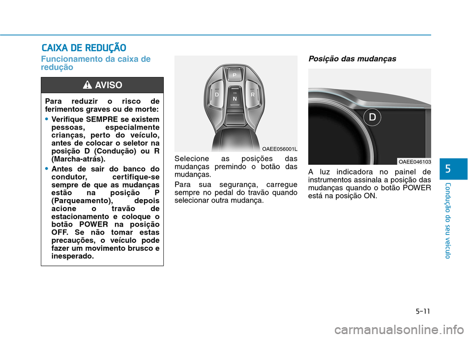 Hyundai Ioniq Electric 2017  Manual do proprietário (in Portuguese) 5-11
Condução do seu veículo
5
Funcionamento da caixa de redução
Selecione as posições das 
mudanças premindo o botão das
mudanças. 
Para sua segurança, carregue 
sempre no pedal do travão