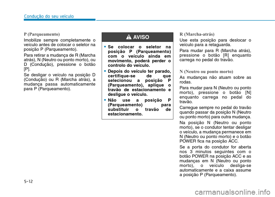 Hyundai Ioniq Electric 2017  Manual do proprietário (in Portuguese) 5-12
Condução do seu veículo
P (Parqueamento)
Imobilize sempre completamente o 
veículo antes de colocar o seletor na
posição P (Parqueamento). 
Para retirar a mudança de R (Marcha 
atrás), N 