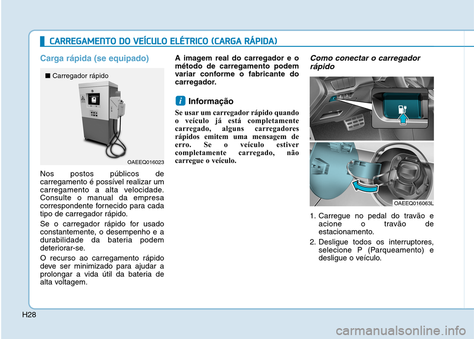 Hyundai Ioniq Electric 2017 Manual do proprietário (in Portuguese) H28
Carga rápida (se equipado)
Nos postos públicos de
carregamento é possível realizar um
carregamento a alta velocidade.
Consulte o manual da empresa
correspondente fornecido para cada
tipo de c Hyundai Ioniq Electric 2017 Manual do proprietário (in Portuguese) H28
Carga rápida (se equipado)
Nos postos públicos de
carregamento é possível realizar um
carregamento a alta velocidade.
Consulte o manual da empresa
correspondente fornecido para cada
tipo de c