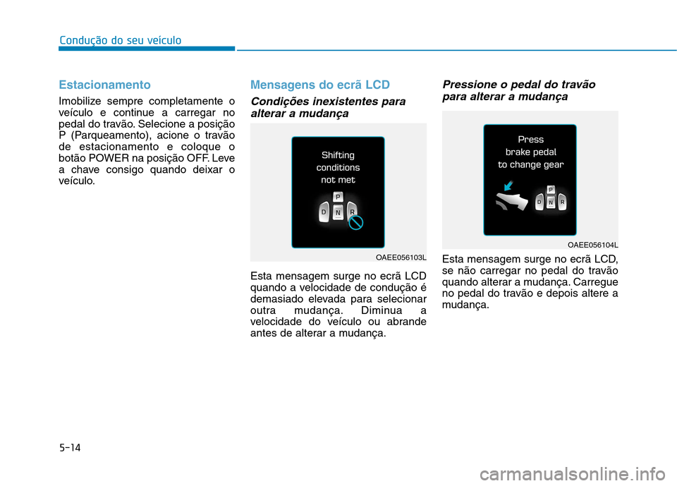 Hyundai Ioniq Electric 2017 Manual do proprietário (in Portuguese) 5-14
Condução do seu veículo
Estacionamento
Imobilize sempre completamente o
veículo e continue a carregar no
pedal do travão. Selecione a posição
P (Parqueamento), acione o travãode estacion Hyundai Ioniq Electric 2017 Manual do proprietário (in Portuguese) 5-14
Condução do seu veículo
Estacionamento
Imobilize sempre completamente o
veículo e continue a carregar no
pedal do travão. Selecione a posição
P (Parqueamento), acione o travãode estacion