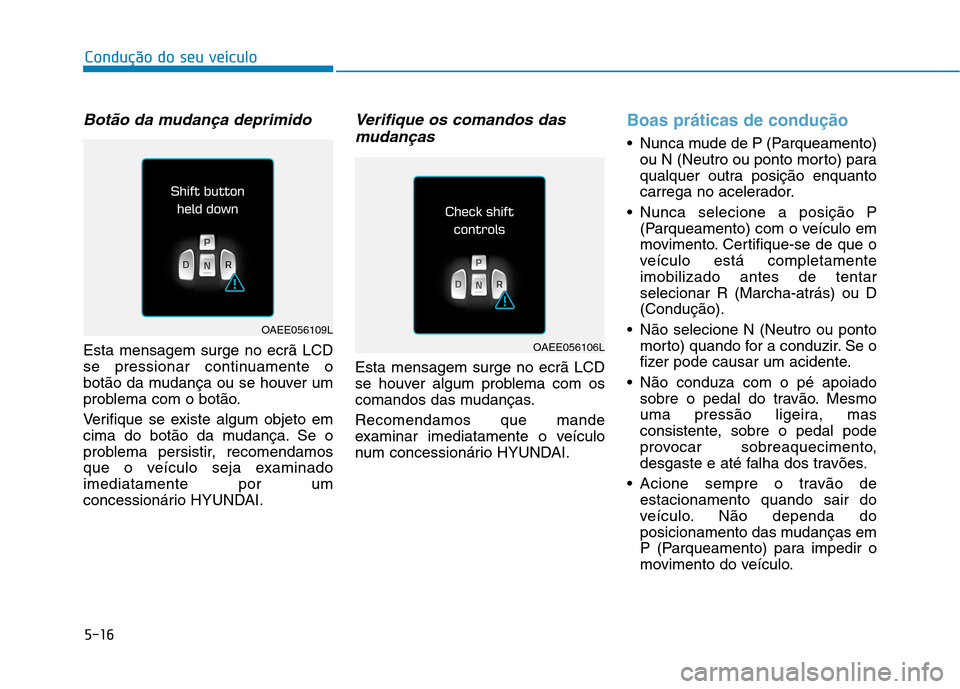Hyundai Ioniq Electric 2017 Manual do proprietário (in Portuguese) 5-16
Condução do seu veículo
Botão da mudança deprimido
Esta mensagem surge no ecrã LCD
se pressionar continuamente o
botão da mudança ou se houver um
problema com o botão.
Verifique se exi Hyundai Ioniq Electric 2017 Manual do proprietário (in Portuguese) 5-16
Condução do seu veículo
Botão da mudança deprimido
Esta mensagem surge no ecrã LCD
se pressionar continuamente o
botão da mudança ou se houver um
problema com o botão.
Verifique se exi