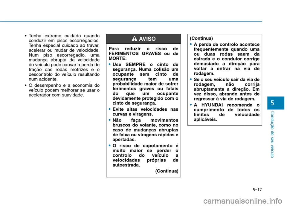 Hyundai Ioniq Electric 2017 Manual do proprietário (in Portuguese) 5-17
Condução do seu veículo
5
Tenha extremo cuidado quandoconduzir em pisos escorregadios.
Tenha especial cuidado ao travar,
acelerar ou mudar de velocidade.
Num piso escorregadio, uma
mudança Hyundai Ioniq Electric 2017 Manual do proprietário (in Portuguese) 5-17
Condução do seu veículo
5
Tenha extremo cuidado quandoconduzir em pisos escorregadios.
Tenha especial cuidado ao travar,
acelerar ou mudar de velocidade.
Num piso escorregadio, uma
mudança