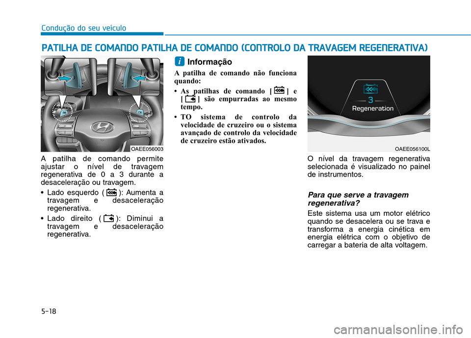 Hyundai Ioniq Electric 2017 Manual do proprietário (in Portuguese) 5-18
Condução do seu veículo
A patilha de comando permite
ajustar o nível de travagem
regenerativa de 0 a 3 durante a
desaceleração ou travagem.
Lado esquerdo ( ): Aumenta atravagem e desacel Hyundai Ioniq Electric 2017 Manual do proprietário (in Portuguese) 5-18
Condução do seu veículo
A patilha de comando permite
ajustar o nível de travagem
regenerativa de 0 a 3 durante a
desaceleração ou travagem.
Lado esquerdo ( ): Aumenta atravagem e desacel
