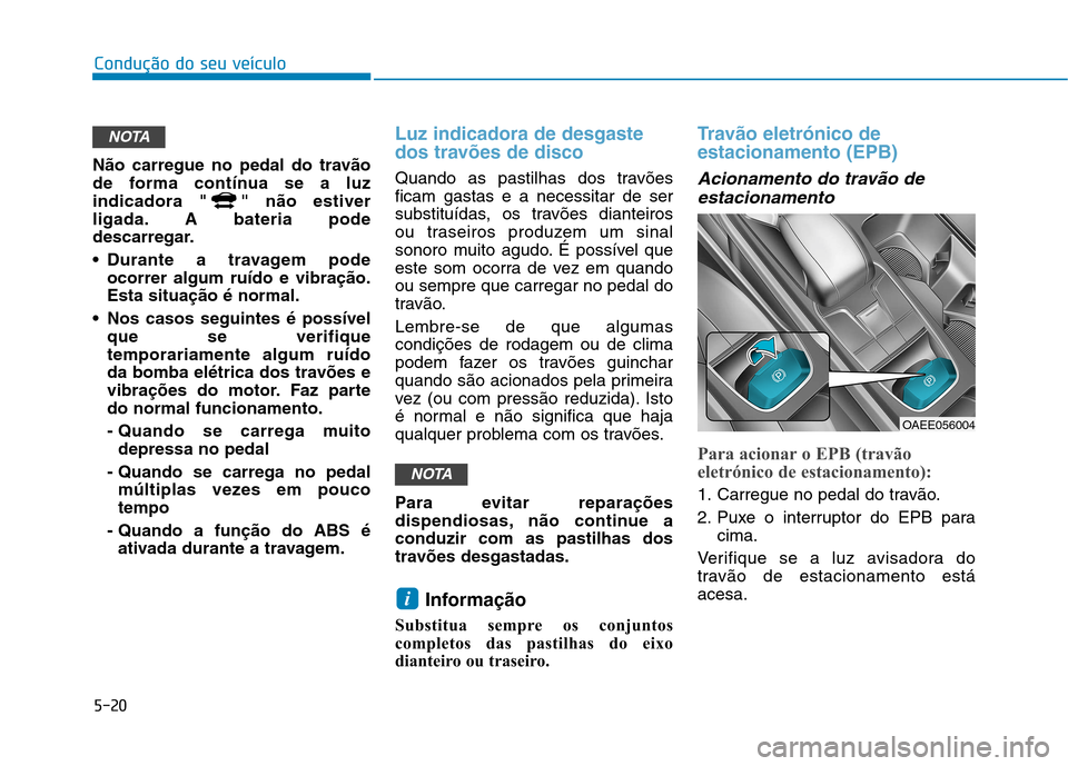 Hyundai Ioniq Electric 2017 Manual do proprietário (in Portuguese) 5-20
Condução do seu veículo
Não carregue no pedal do travão
de forma contínua se a luz
indicadora " " não estiver
ligada. A bateria pode
descarregar.
Durante a travagem podeocorrer algum ru Hyundai Ioniq Electric 2017 Manual do proprietário (in Portuguese) 5-20
Condução do seu veículo
Não carregue no pedal do travão
de forma contínua se a luz
indicadora " " não estiver
ligada. A bateria pode
descarregar.
Durante a travagem podeocorrer algum ru