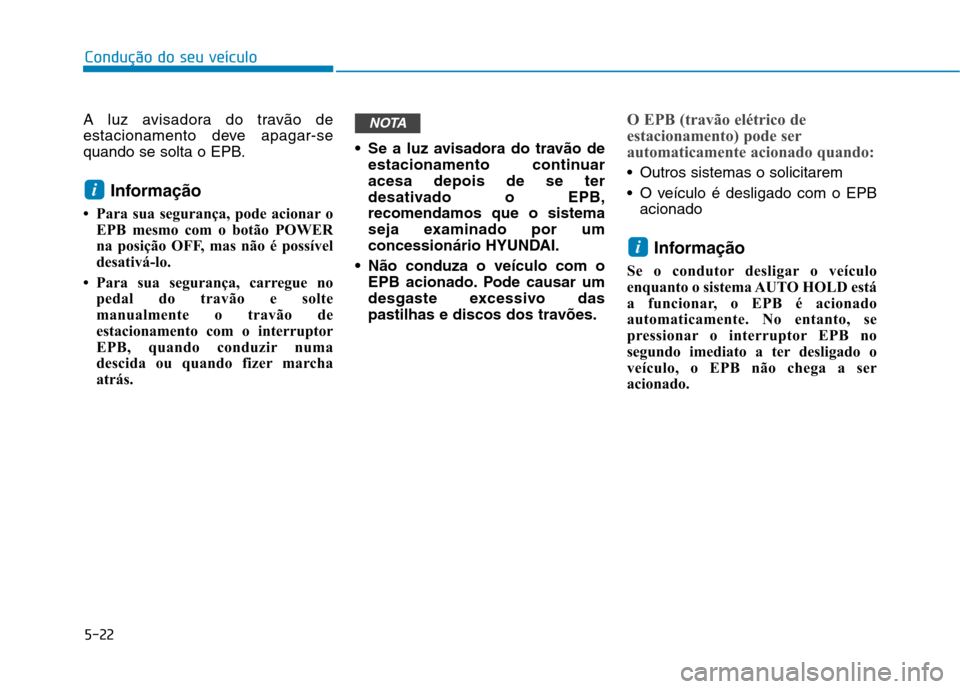 Hyundai Ioniq Electric 2017 Manual do proprietário (in Portuguese) 5-22
Condução do seu veículo
A luz avisadora do travão de
estacionamento deve apagar-se
quando se solta o EPB.Informação
Para sua segurança, pode acionar o EPB mesmo com o botão POWER
na p Hyundai Ioniq Electric 2017 Manual do proprietário (in Portuguese) 5-22
Condução do seu veículo
A luz avisadora do travão de
estacionamento deve apagar-se
quando se solta o EPB.Informação
Para sua segurança, pode acionar o EPB mesmo com o botão POWER
na p