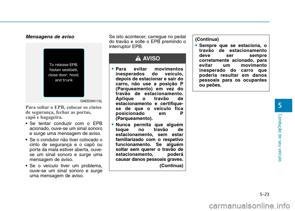 Hyundai Ioniq Electric 2017 Manual do proprietário (in Portuguese) 5-23
Condução do seu veículo
5
Mensagens de aviso
Para soltar o EPB, colocar os cintos
de segurança, fechar as portas,
capô e bagageira.
Se tentar conduzir com o EPBacionado, ouve-se um sinal Hyundai Ioniq Electric 2017 Manual do proprietário (in Portuguese) 5-23
Condução do seu veículo
5
Mensagens de aviso
Para soltar o EPB, colocar os cintos
de segurança, fechar as portas,
capô e bagageira.
Se tentar conduzir com o EPBacionado, ouve-se um sinal