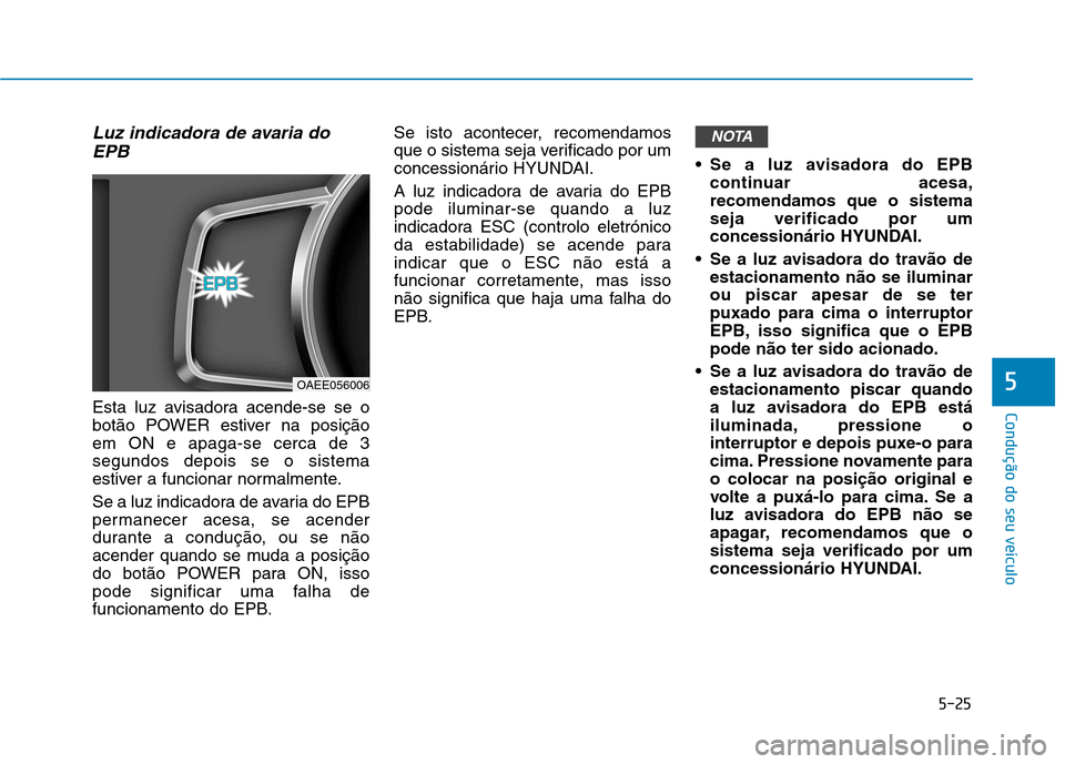 Hyundai Ioniq Electric 2017  Manual do proprietário (in Portuguese) 5-25
Condução do seu veículo
5
Luz indicadora de avaria doEPB
Esta luz avisadora acende-se se o 
botão POWER estiver na posiçãoem ON e apaga-se cerca de 3segundos depois se o sistema
estiver a f