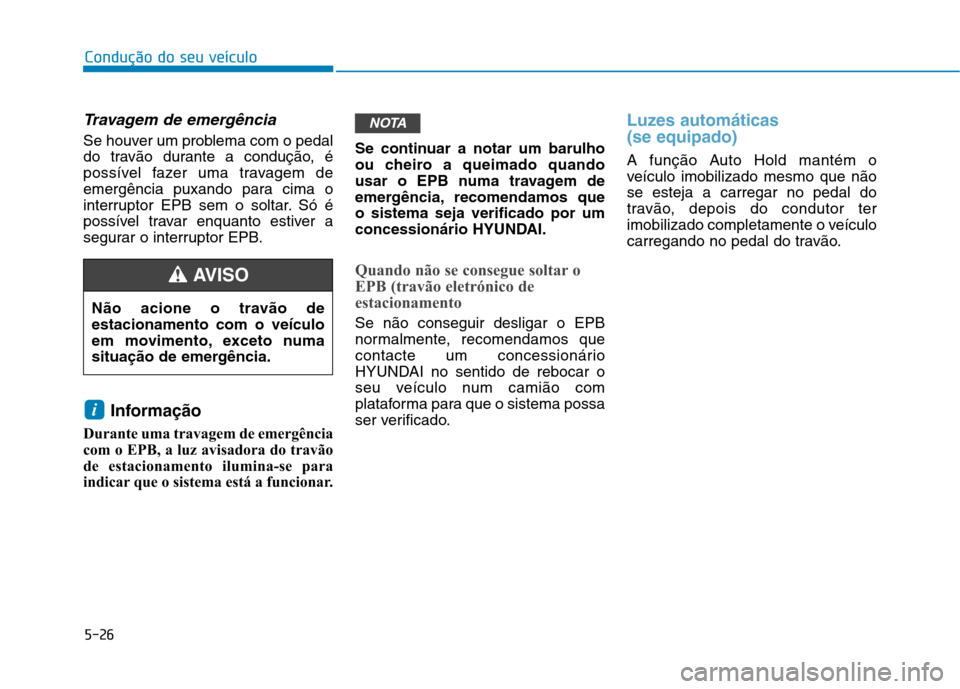 Hyundai Ioniq Electric 2017  Manual do proprietário (in Portuguese) 5-26
Condução do seu veículo
Travagem de emergência
Se houver um problema com o pedal 
do travão durante a condução, é
possível fazer uma travagem de
emergência puxando para cima o
interrupt