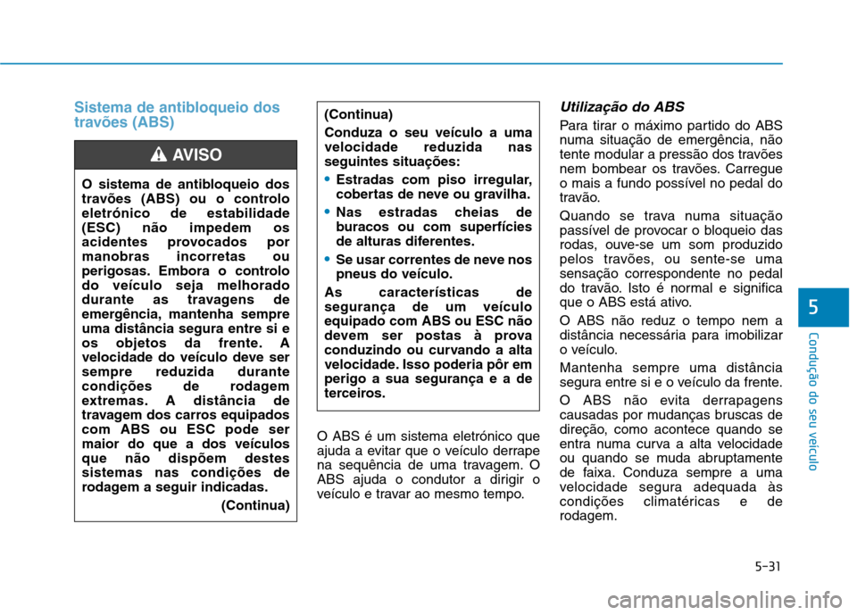 Hyundai Ioniq Electric 2017  Manual do proprietário (in Portuguese) 5-31
Condução do seu veículo
5
Sistema de antibloqueio dos 
travões (ABS)
O ABS é um sistema eletrónico que 
ajuda a evitar que o veículo derrape
na sequência de uma travagem. O
ABS ajuda o co