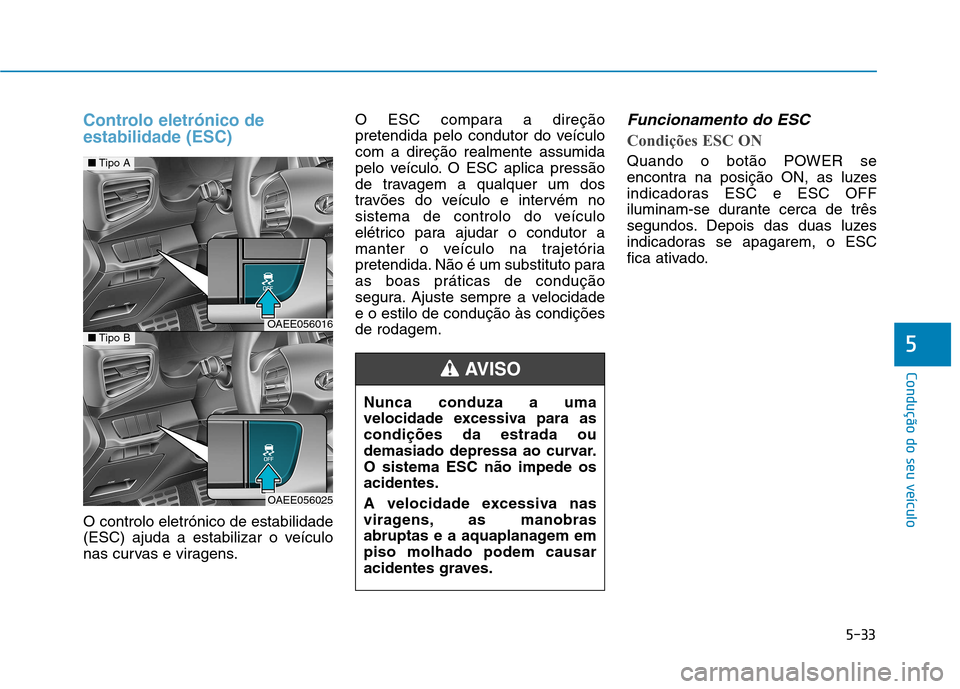 Hyundai Ioniq Electric 2017  Manual do proprietário (in Portuguese) 5-33
Condução do seu veículo
5
Controlo eletrónico de estabilidade (ESC)
O controlo eletrónico de estabilidade 
(ESC) ajuda a estabilizar o veículo
nas curvas e viragens.O ESC compara a direçã