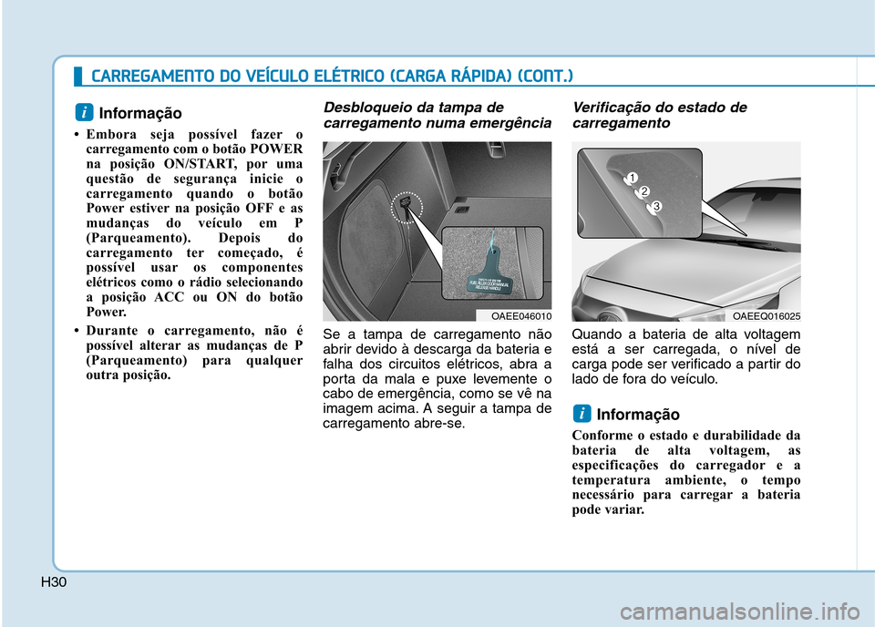 Hyundai Ioniq Electric 2017  Manual do proprietário (in Portuguese) H30
CCAA RRRREEGG AAMM EENN TTOO   DD OO   VV EEÍÍCC UU LLOO   EE LLÉÉ TT RR IICC OO   (( CC AA RRGG AA  RR ÁÁ PPIIDD AA ))  (( CC OO NNTT..))
Informação 
 Embora seja possível fazer o carre