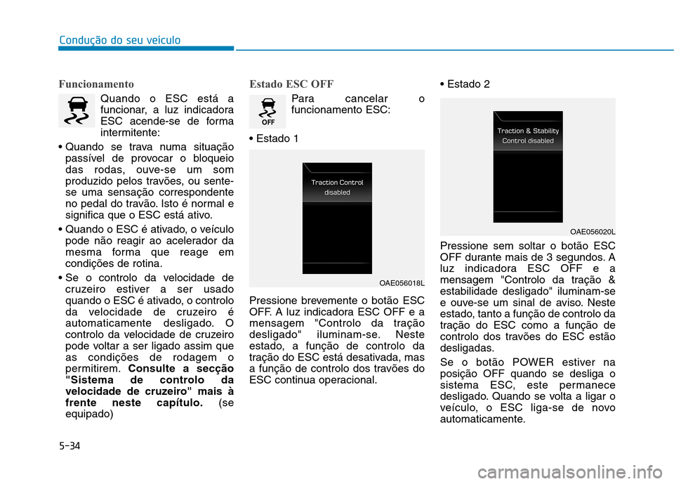 Hyundai Ioniq Electric 2017 Manual do proprietário (in Portuguese) 5-34
Condução do seu veículo
Funcionamento
Quando o ESC está a
funcionar, a luz indicadora
ESC acende-se de forma
intermitente:
passível de provocar o bloqueio
das rodas, ouve-se um som
produzi Hyundai Ioniq Electric 2017 Manual do proprietário (in Portuguese) 5-34
Condução do seu veículo
Funcionamento
Quando o ESC está a
funcionar, a luz indicadora
ESC acende-se de forma
intermitente:
passível de provocar o bloqueio
das rodas, ouve-se um som
produzi