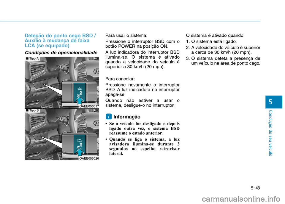 Hyundai Ioniq Electric 2017 Manual do proprietário (in Portuguese) 5-43
Condução do seu veículo
5
Deteção do ponto cego BSD /
Auxílio à mudança de faixaLCA (se equipado)
Condições de operacionalidade
Para usar o sistema:
Pressione o interruptor BSD com o Hyundai Ioniq Electric 2017 Manual do proprietário (in Portuguese) 5-43
Condução do seu veículo
5
Deteção do ponto cego BSD /
Auxílio à mudança de faixaLCA (se equipado)
Condições de operacionalidade
Para usar o sistema:
Pressione o interruptor BSD com o