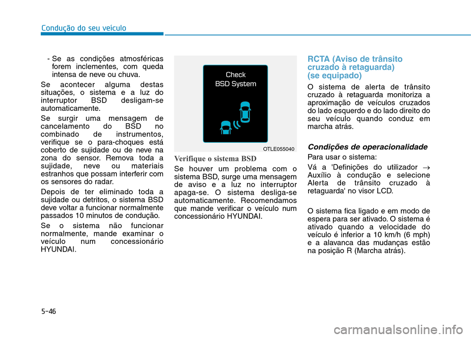 Hyundai Ioniq Electric 2017  Manual do proprietário (in Portuguese) 5-46
Condução do seu veículo
- Se as condições atmosféricasforem inclementes, com queda 
intensa de neve ou chuva.
Se acontecer alguma destas
situações, o sistema e a luz do
interruptor BSD de