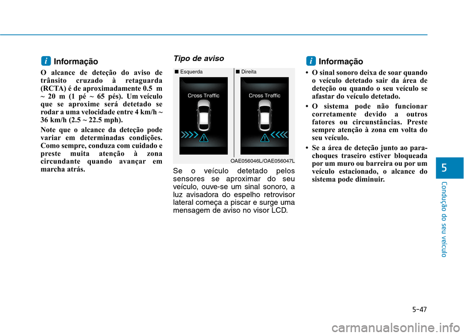 Hyundai Ioniq Electric 2017  Manual do proprietário (in Portuguese) 5-47
Condução do seu veículo
5
Informação 
O alcance de deteção do aviso de 
trânsito cruzado à retaguarda
(RCTA) é de aproximadamente 0.5  m
~  20  m  (1  pé  ~  65  pés).  Um veículo
qu