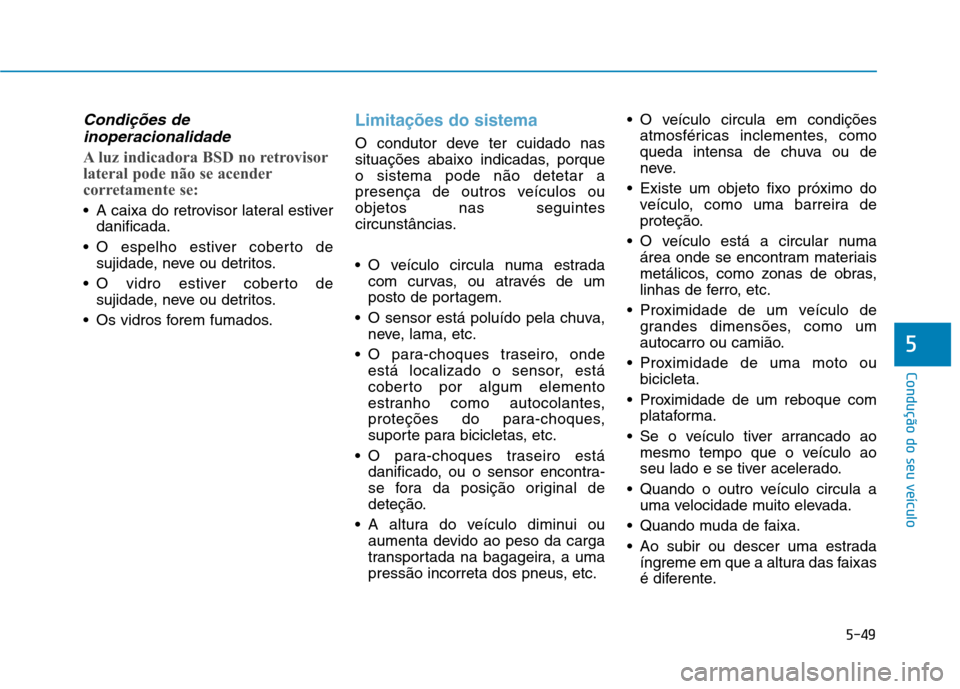 Hyundai Ioniq Electric 2017  Manual do proprietário (in Portuguese) 5-49
Condução do seu veículo
5
Condições deinoperacionalidade
A luz indicadora BSD no retrovisor 
lateral pode não se acender
corretamente se:
 A caixa do retrovisor lateral estiver danificada.
