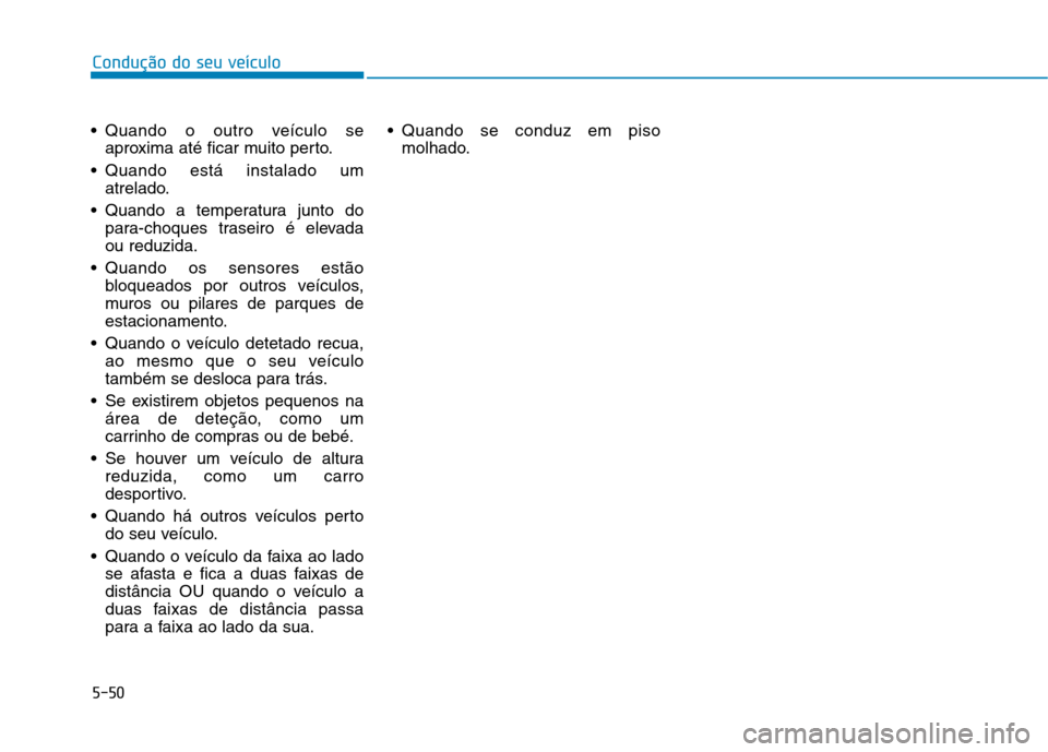 Hyundai Ioniq Electric 2017  Manual do proprietário (in Portuguese) 5-50
Condução do seu veículo
 Quando o outro veículo seaproxima até ficar muito perto.
 Quando está instalado um atrelado.
 Quando a temperatura junto do para-choques traseiro é elevada ou redu
