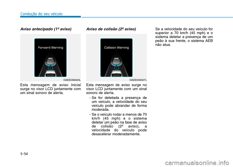 Hyundai Ioniq Electric 2017 Manual do proprietário (in Portuguese) 5-54
Condução do seu veículo
Aviso antecipado (1º aviso)
Esta mensagem de aviso inicial surge no visor LCD juntamente com
um sinal sonoro de alerta.
Aviso de colisão (2º aviso)
Esta mensagem de Hyundai Ioniq Electric 2017 Manual do proprietário (in Portuguese) 5-54
Condução do seu veículo
Aviso antecipado (1º aviso)
Esta mensagem de aviso inicial surge no visor LCD juntamente com
um sinal sonoro de alerta.
Aviso de colisão (2º aviso)
Esta mensagem de
