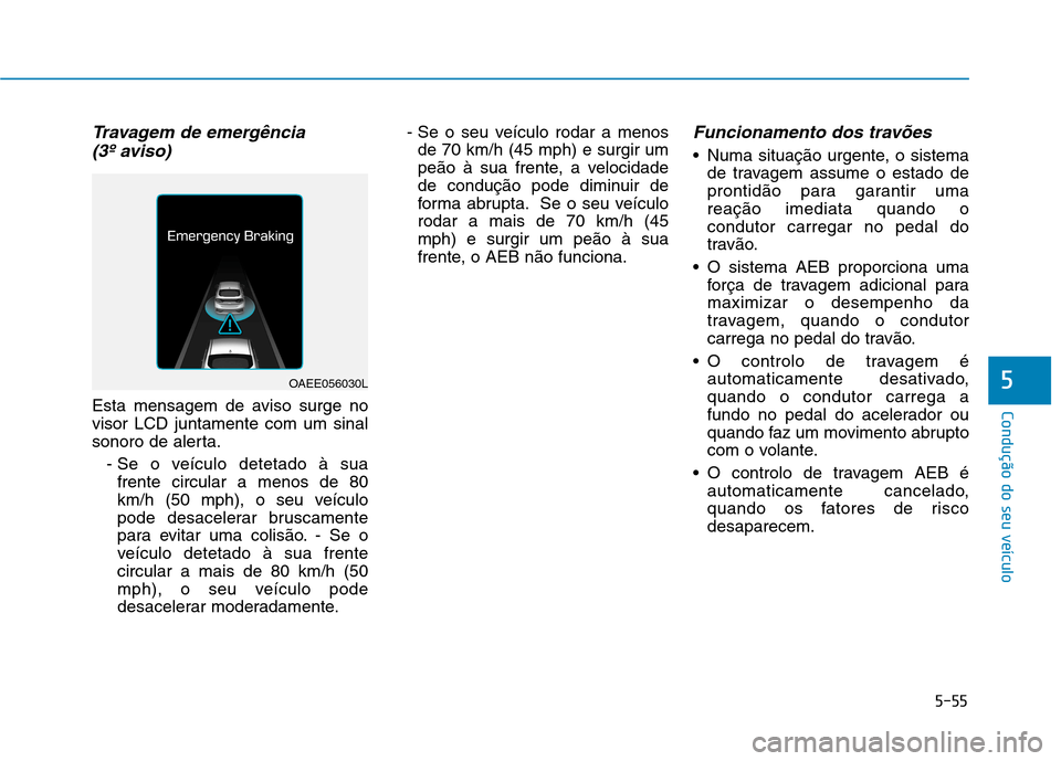 Hyundai Ioniq Electric 2017 Manual do proprietário (in Portuguese) 5-55
Condução do seu veículo
5
Travagem de emergência (3º aviso)
Esta mensagem de aviso surge no visor LCD juntamente com um sinal
sonoro de alerta.
- Se o veículo detetado à suafrente circular Hyundai Ioniq Electric 2017 Manual do proprietário (in Portuguese) 5-55
Condução do seu veículo
5
Travagem de emergência (3º aviso)
Esta mensagem de aviso surge no visor LCD juntamente com um sinal
sonoro de alerta.
- Se o veículo detetado à suafrente circular